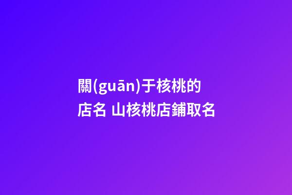 關(guān)于核桃的店名 山核桃店鋪取名